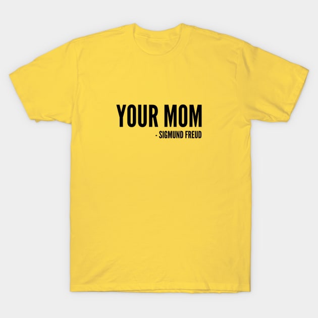 Funny - Your Mom (Sigmund Freud) - Funny Joke Statement Humor Quotes Saying Text T-Shirt by sillyslogans